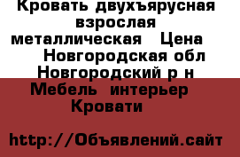 Кровать двухъярусная взрослая металлическая › Цена ­ 900 - Новгородская обл., Новгородский р-н Мебель, интерьер » Кровати   